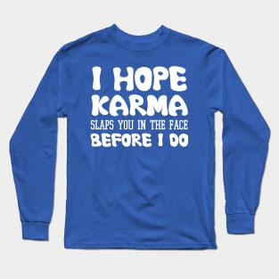 I Hope Karma Slaps you in the face Before I do - Funny Karma Sarcastic Long Sleeve T-Shirt